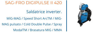 SAG-FRO DIGIPULSE II 420 Saldatrice inverter. MIG-MAG / Speed Short ArcTM / MIG-MAG pulsato / Cold Double Pulse / Spray ModalTM / Brasatura MIG / MMA