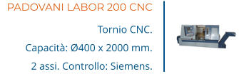 PADOVANI LABOR 200 CNC Tornio CNC. Capacità: Ø400 x 2000 mm. 2 assi. Controllo: Siemens.