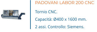 PADOVANI LABOR 200 CNC Tornio CNC. Capacità: Ø400 x 1600 mm. 2 assi. Controllo: Siemens.