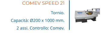 COMEV SPEED 21 Tornio. Capacità: Ø200 x 1000 mm. 2 assi. Controllo: Comev.