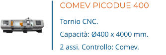 COMEV PICODUE 400 Tornio CNC. Capacità: Ø400 x 4000 mm. 2 assi. Controllo: Comev.