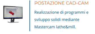 POSTAZIONE CAD-CAM Realizzazione di programmi e sviluppo solidi mediante Mastercam lathe&mill.