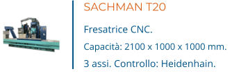 SACHMAN T20 Fresatrice CNC. Capacità: 2100 x 1000 x 1000 mm. 3 assi. Controllo: Heidenhain.