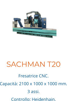 SACHMAN T20 Fresatrice CNC. Capacità: 2100 x 1000 x 1000 mm. 3 assi.  Controllo: Heidenhain.