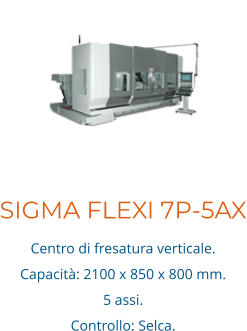 SIGMA FLEXI 7P-5AX Centro di fresatura verticale. Capacità: 2100 x 850 x 800 mm. 5 assi.  Controllo: Selca.