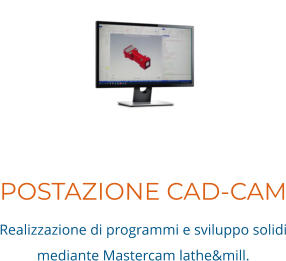 POSTAZIONE CAD-CAM Realizzazione di programmi e sviluppo solidi mediante Mastercam lathe&mill.