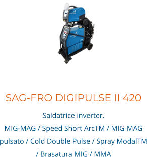 SAG-FRO DIGIPULSE II 420 Saldatrice inverter. MIG-MAG / Speed Short ArcTM / MIG-MAG pulsato / Cold Double Pulse / Spray ModalTM / Brasatura MIG / MMA