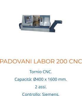 PADOVANI LABOR 200 CNC Tornio CNC. Capacità: Ø400 x 1600 mm. 2 assi.  Controllo: Siemens.