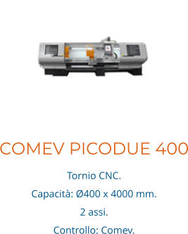 COMEV PICODUE 400 Tornio CNC. Capacità: Ø400 x 4000 mm. 2 assi.  Controllo: Comev.
